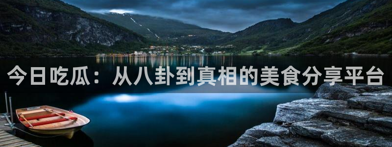 1吃瓜：今日吃瓜：从八卦到真相的美食分享平台