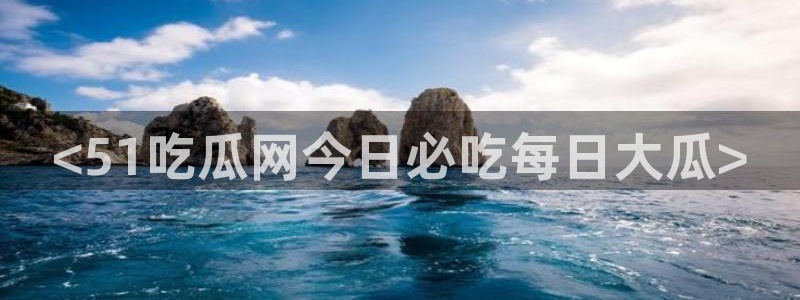 51吃瓜全网吃最快的瓜：<51吃瓜网今日必吃每日大瓜>