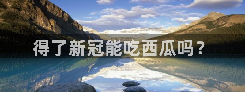 51吃瓜网热门大瓜：得了新冠能吃西瓜吗？