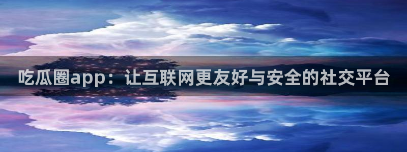 911爆料网红吃瓜:吃瓜圈app:让互联网更友好与安全的社交平台