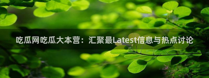 51吃瓜 张津瑜：吃瓜网吃瓜大本营：汇聚最Latest信息与热点讨论