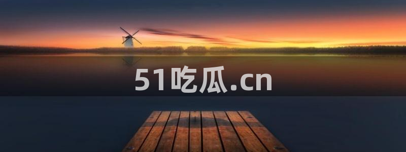 51吃瓜全网最快的吃瓜网站