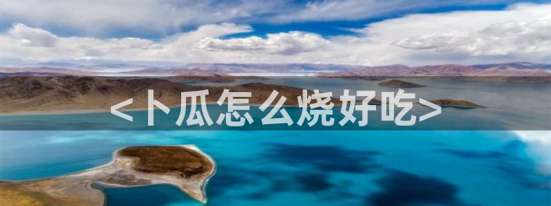51cgfun吃瓜网怎么进：<卜瓜怎么烧好吃>