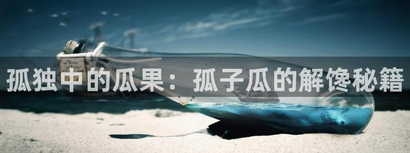 91吃瓜网今日大瓜热门大瓜:孤独中的瓜果:孤子瓜的解馋秘籍