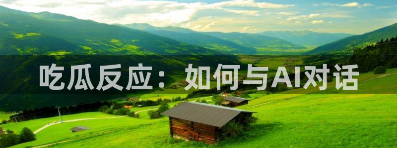 51.cgfun吃瓜：吃瓜反应：如何与AI对话