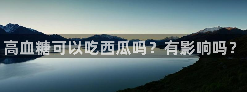51吃瓜备用线路：高血糖可以吃西瓜吗？有影响吗？