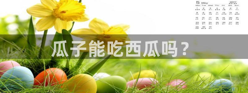 51cgfun吃瓜网怎么进：瓜子能吃西瓜吗？
