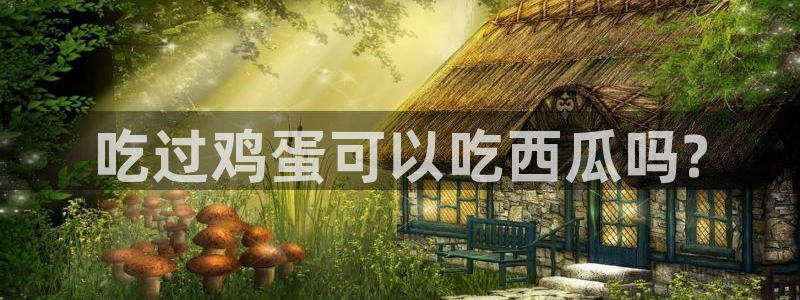 废太子在七零吃瓜看戏：吃过鸡蛋可以吃西瓜吗?