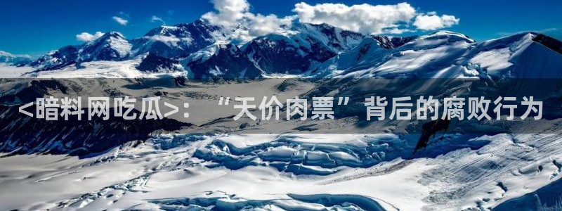 吃瓜网是全网更新最快：<暗料网吃瓜>：“天价肉票”背后的腐败行为