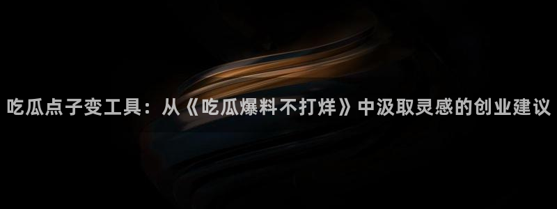吃瓜事件：吃瓜点子变工具：从《吃瓜爆料不打烊》中汲取灵感的创业建议
