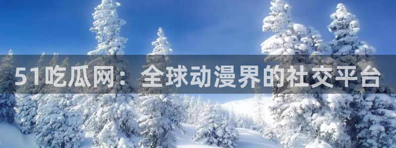 51吃瓜网今日必吃每日大瓜