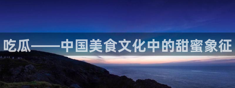 吃瓜电影：吃瓜——中国美食文化中的甜蜜象征