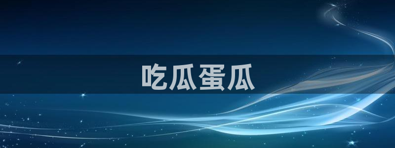 ccgg今日吃瓜：吃瓜蛋瓜