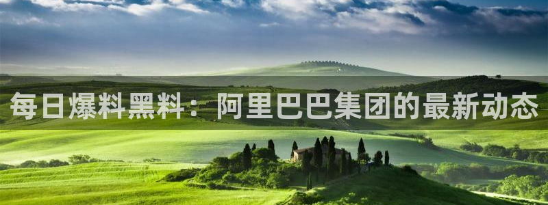 51吃瓜今日吃瓜官网最新：每日爆料黑料：阿里巴巴集团的最新动态