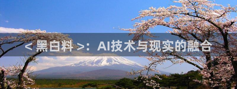 吃瓜网 今日吃瓜 热门大瓜：< 黑白料 >：AI技术与现实的融合