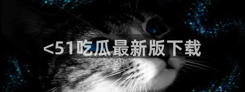 黑料,:<51吃瓜最新版下载