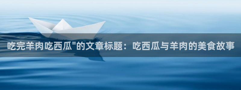 51吃瓜网小鹿酱：吃完羊肉吃西瓜\