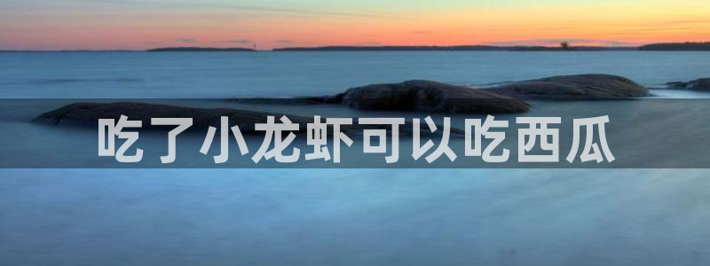 51cg10今日吃瓜：吃了小龙虾可以吃西瓜