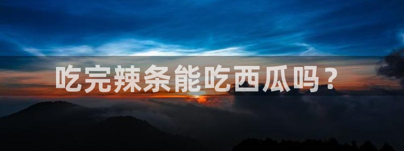 51吃瓜备用线路：吃完辣条能吃西瓜吗？
