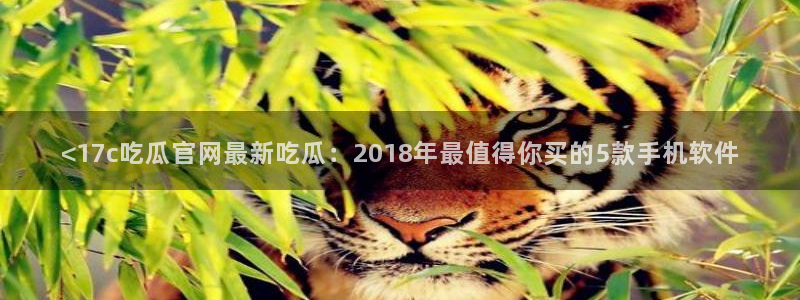51cg1.ct吃瓜：<17c吃瓜官网最新吃瓜：2018年最值得你买的5款手机软件