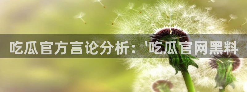 51cg热门大瓜今日吃瓜：吃瓜官方言论分析：\'吃瓜官网黑料