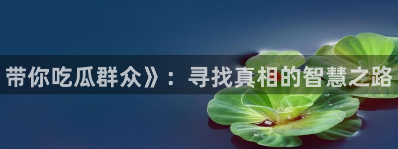 51吃瓜网每日榜单今日：带你吃瓜群众》：寻找真相的智慧之路